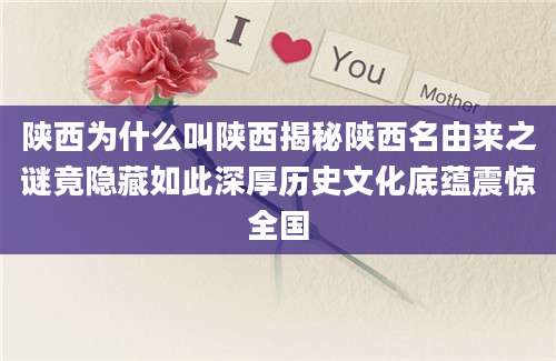 陕西为什么叫陕西揭秘陕西名由来之谜竟隐藏如此深厚历史文化底蕴震惊全国