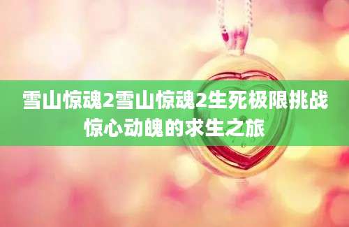 雪山惊魂2雪山惊魂2生死极限挑战惊心动魄的求生之旅
