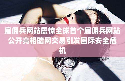 雇佣兵网站震惊全球首个雇佣兵网站公开亮相暗网交易引发国际安全危机