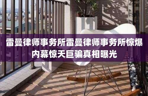 雷曼律师事务所雷曼律师事务所惊爆内幕惊天巨骗真相曝光
