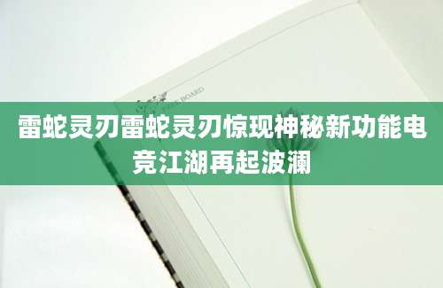 雷蛇灵刃雷蛇灵刃惊现神秘新功能电竞江湖再起波澜