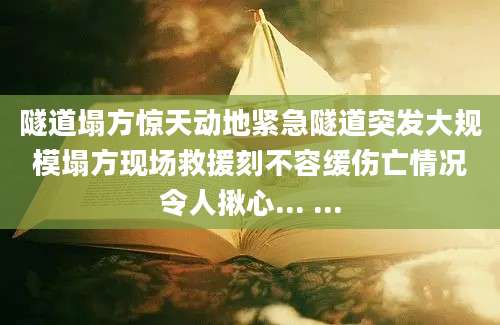 隧道塌方惊天动地紧急隧道突发大规模塌方现场救援刻不容缓伤亡情况令人揪心... ...