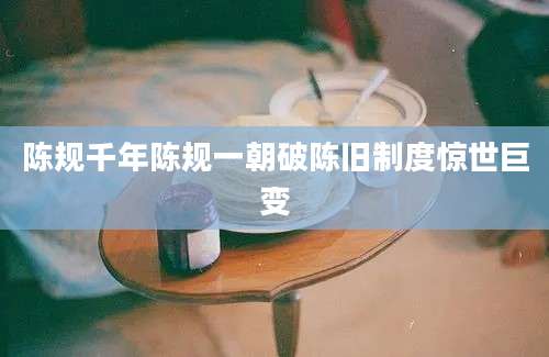 陈规千年陈规一朝破陈旧制度惊世巨变