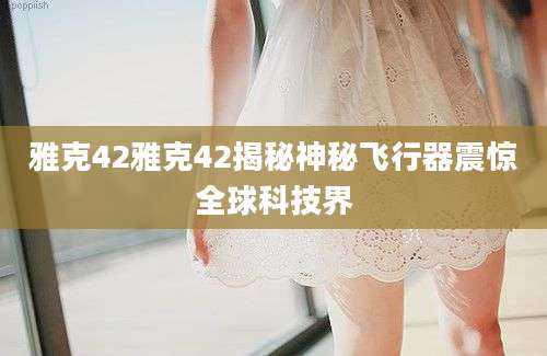 雅克42雅克42揭秘神秘飞行器震惊全球科技界