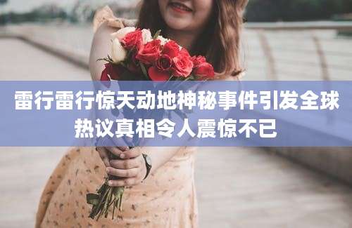 雷行雷行惊天动地神秘事件引发全球热议真相令人震惊不已