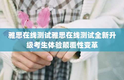 雅思在线测试雅思在线测试全新升级考生体验颠覆性变革