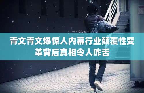 青文青文爆惊人内幕行业颠覆性变革背后真相令人咋舌