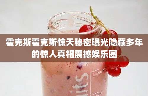 霍克斯霍克斯惊天秘密曝光隐藏多年的惊人真相震撼娱乐圈