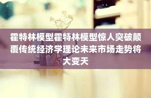 霍特林模型霍特林模型惊人突破颠覆传统经济学理论未来市场走势将大变天