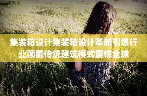 集装箱设计集装箱设计革新引爆行业颠覆传统建筑模式震惊全球