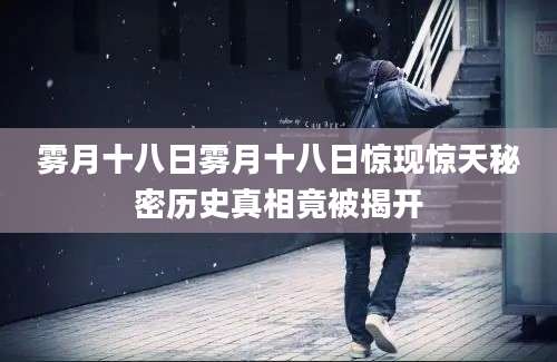 雾月十八日雾月十八日惊现惊天秘密历史真相竟被揭开