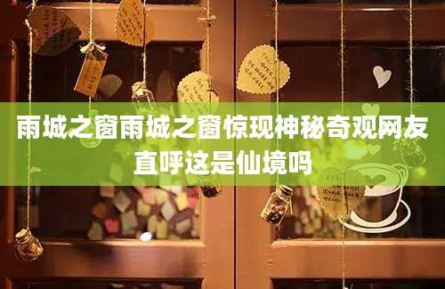 雨城之窗雨城之窗惊现神秘奇观网友直呼这是仙境吗