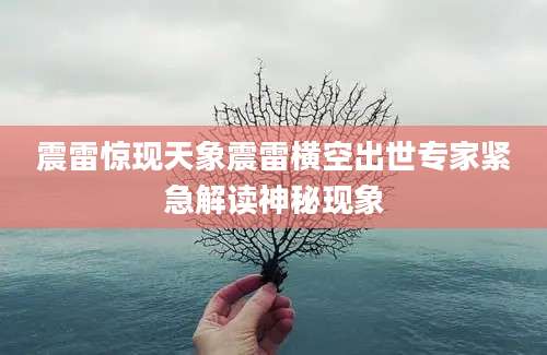 震雷惊现天象震雷横空出世专家紧急解读神秘现象