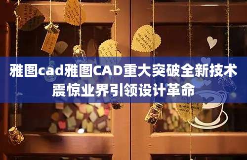雅图cad雅图CAD重大突破全新技术震惊业界引领设计革命