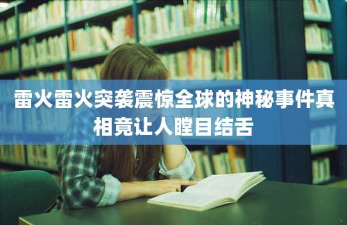 雷火雷火突袭震惊全球的神秘事件真相竟让人瞠目结舌