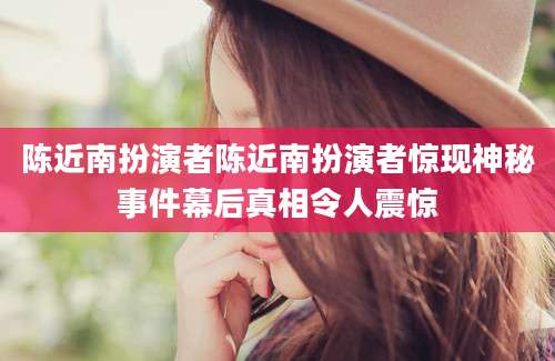 陈近南扮演者陈近南扮演者惊现神秘事件幕后真相令人震惊