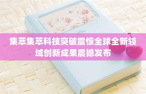 集萃集萃科技突破震惊全球全新领域创新成果震撼发布