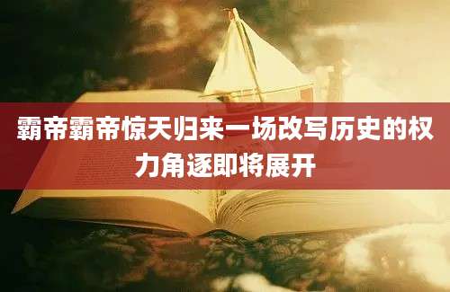 霸帝霸帝惊天归来一场改写历史的权力角逐即将展开