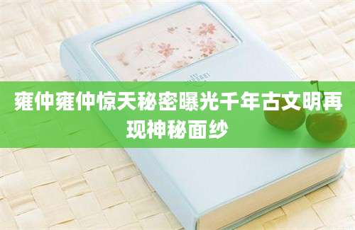 雍仲雍仲惊天秘密曝光千年古文明再现神秘面纱