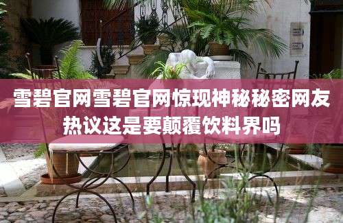 雪碧官网雪碧官网惊现神秘秘密网友热议这是要颠覆饮料界吗