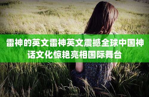 雷神的英文雷神英文震撼全球中国神话文化惊艳亮相国际舞台