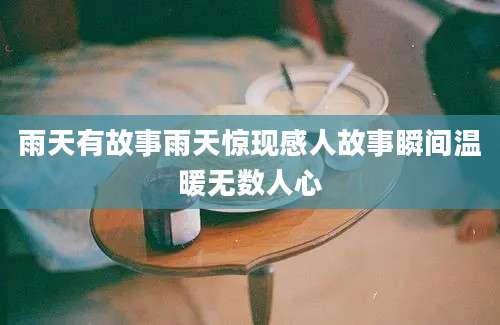 雨天有故事雨天惊现感人故事瞬间温暖无数人心