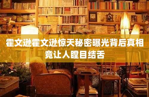 霍文逊霍文逊惊天秘密曝光背后真相竟让人瞠目结舌