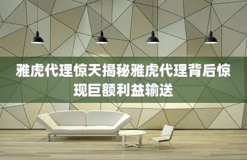 雅虎代理惊天揭秘雅虎代理背后惊现巨额利益输送