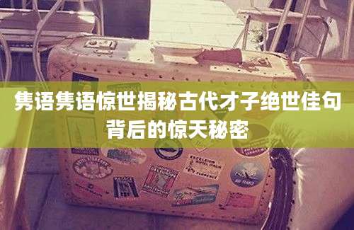 隽语隽语惊世揭秘古代才子绝世佳句背后的惊天秘密