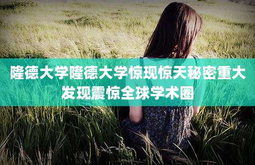 隆德大学隆德大学惊现惊天秘密重大发现震惊全球学术圈