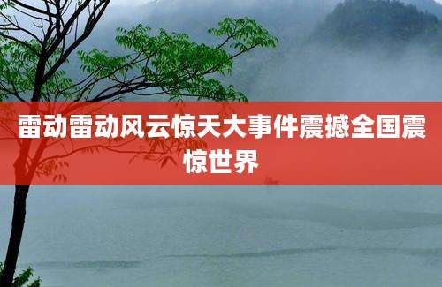雷动雷动风云惊天大事件震撼全国震惊世界