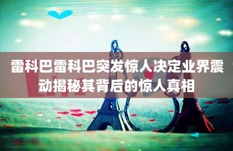 雷科巴雷科巴突发惊人决定业界震动揭秘其背后的惊人真相