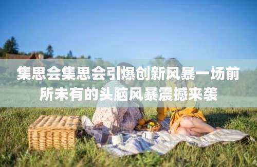 集思会集思会引爆创新风暴一场前所未有的头脑风暴震撼来袭