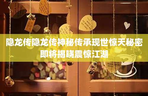 隐龙传隐龙传神秘传承现世惊天秘密即将揭晓震惊江湖