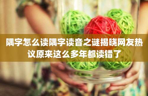 隅字怎么读隅字读音之谜揭晓网友热议原来这么多年都读错了