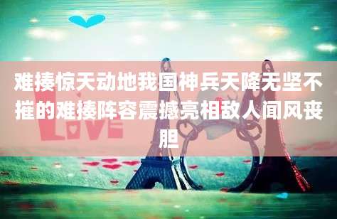 难揍惊天动地我国神兵天降无坚不摧的难揍阵容震撼亮相敌人闻风丧胆