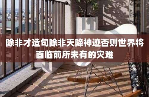 除非才造句除非天降神迹否则世界将面临前所未有的灾难