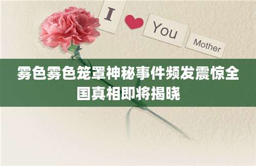 雾色雾色笼罩神秘事件频发震惊全国真相即将揭晓