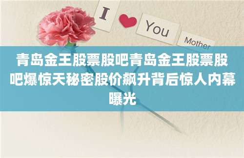 青岛金王股票股吧青岛金王股票股吧爆惊天秘密股价飙升背后惊人内幕曝光