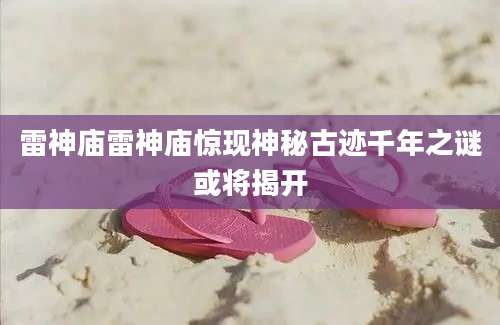 雷神庙雷神庙惊现神秘古迹千年之谜或将揭开