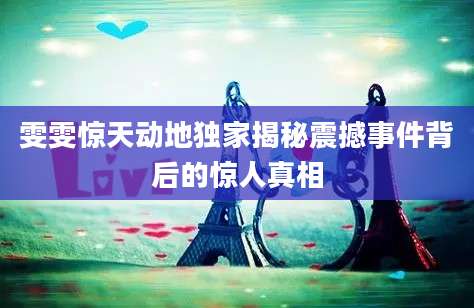 雯雯惊天动地独家揭秘震撼事件背后的惊人真相