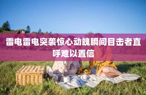 雷电雷电突袭惊心动魄瞬间目击者直呼难以置信