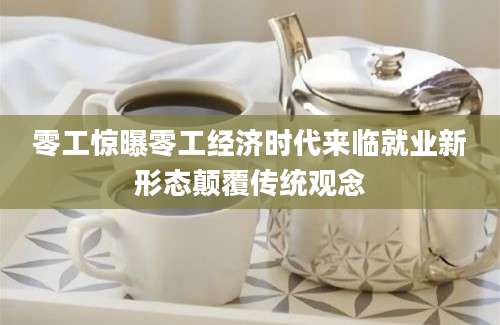 零工惊曝零工经济时代来临就业新形态颠覆传统观念