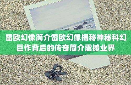 雷欧幻像简介雷欧幻像揭秘神秘科幻巨作背后的传奇简介震撼业界