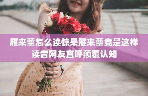 雁来蕈怎么读惊呆雁来蕈竟是这样读音网友直呼颠覆认知