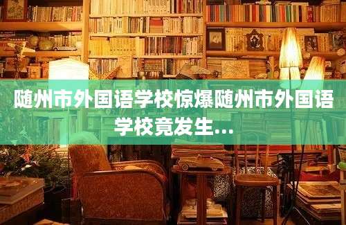 随州市外国语学校惊爆随州市外国语学校竟发生...