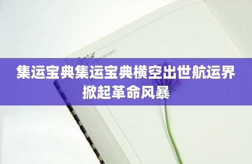 集运宝典集运宝典横空出世航运界掀起革命风暴