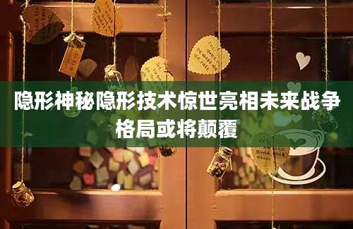 隐形神秘隐形技术惊世亮相未来战争格局或将颠覆