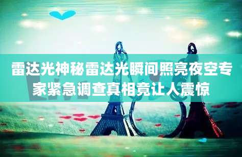 雷达光神秘雷达光瞬间照亮夜空专家紧急调查真相竟让人震惊