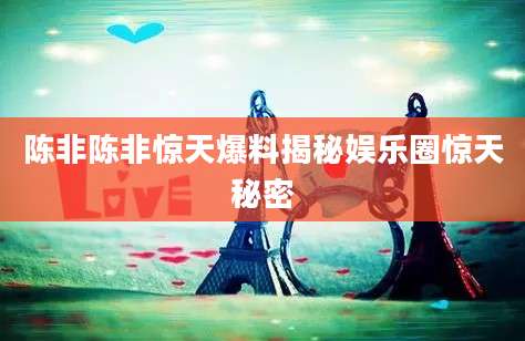 陈非陈非惊天爆料揭秘娱乐圈惊天秘密